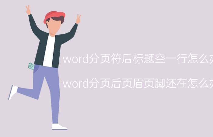 word分页符后标题空一行怎么办 word分页后页眉页脚还在怎么办？